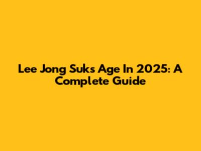 Lee Jong Suk's Age In 2025: A Complete Guide