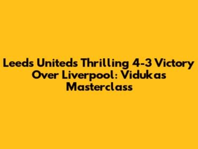 Leeds United's Thrilling 4-3 Victory Over Liverpool: Viduka's Masterclass