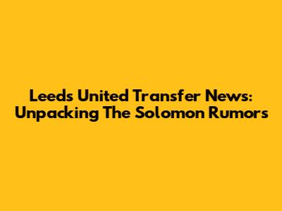 Leeds United Transfer News: Unpacking The Solomon Rumors