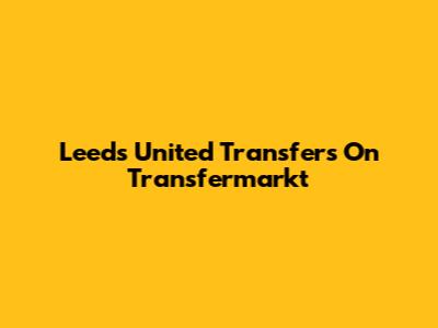 Leeds United Transfers On Transfermarkt