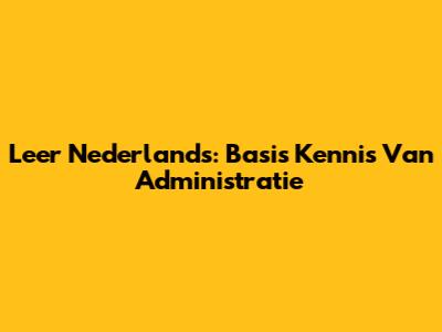 Leer Nederlands: Basis Kennis Van Administratie