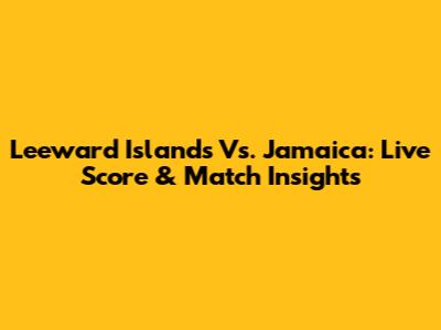 Leeward Islands Vs. Jamaica: Live Score & Match Insights