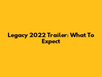 Legacy 2022 Trailer: What To Expect