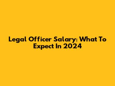 Legal Officer Salary: What To Expect In 2024