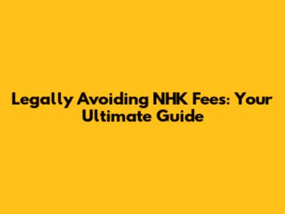 Legally Avoiding NHK Fees: Your Ultimate Guide