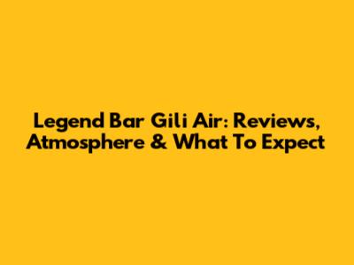 Legend Bar Gili Air: Reviews, Atmosphere & What To Expect