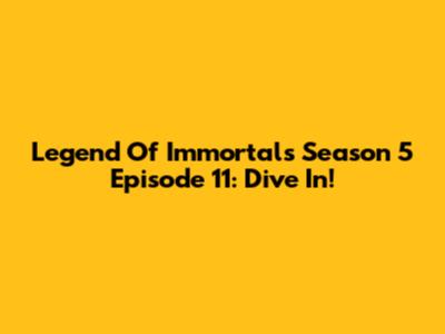 Legend Of Immortals Season 5 Episode 11: Dive In!
