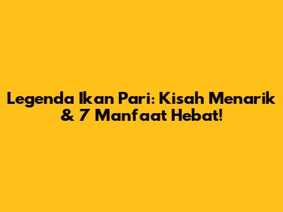 Legenda Ikan Pari: Kisah Menarik & 7 Manfaat Hebat!