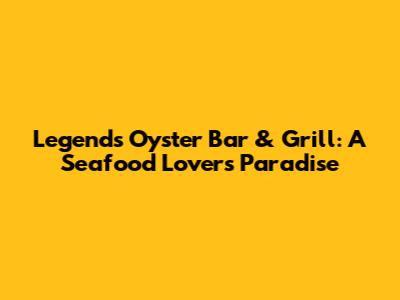 Legends Oyster Bar & Grill: A Seafood Lover's Paradise