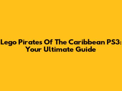 Lego Pirates Of The Caribbean PS3: Your Ultimate Guide
