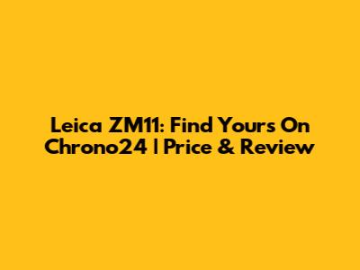 Leica ZM11: Find Yours On Chrono24 | Price & Review
