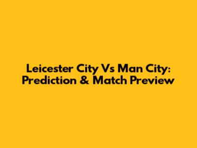 Leicester City Vs Man City: Prediction & Match Preview