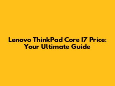 Lenovo ThinkPad Core I7 Price: Your Ultimate Guide