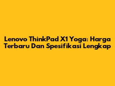Lenovo ThinkPad X1 Yoga: Harga Terbaru Dan Spesifikasi Lengkap