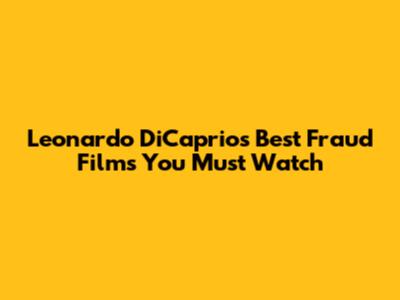 Leonardo DiCaprio's Best Fraud Films You Must Watch