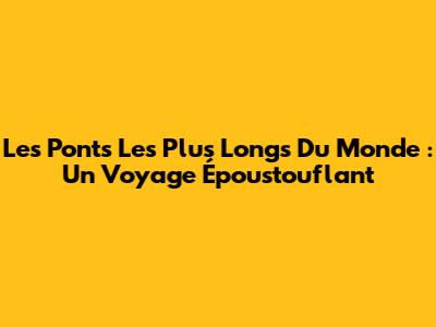 Les Ponts Les Plus Longs Du Monde : Un Voyage Époustouflant