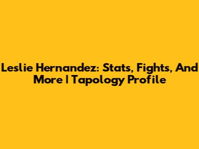 Leslie Hernandez: Stats, Fights, And More | Tapology Profile