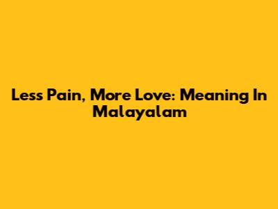 Less Pain, More Love: Meaning In Malayalam