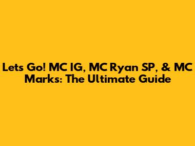 Let's Go! MC IG, MC Ryan SP, & MC Marks: The Ultimate Guide