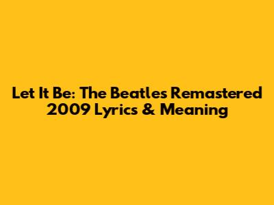 Let It Be: The Beatles' Remastered 2009 Lyrics & Meaning