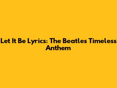 Let It Be Lyrics: The Beatles' Timeless Anthem