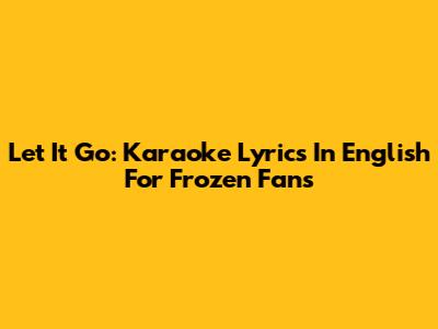 Let It Go: Karaoke Lyrics In English For Frozen Fans