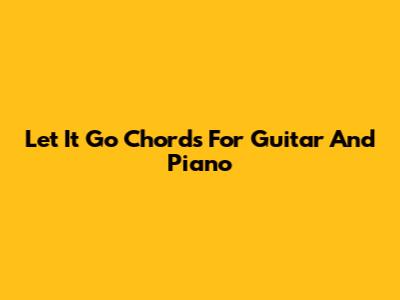 Let It Go Chords For Guitar And Piano
