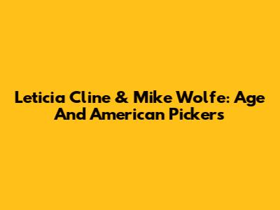Leticia Cline & Mike Wolfe: Age And American Pickers
