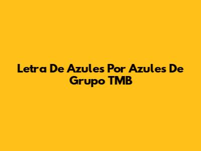 Letra De 'Azules Por Azules' De Grupo TMB
