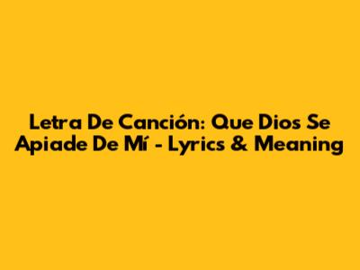 Letra De Canción: Que Dios Se Apiade De Mí - Lyrics & Meaning
