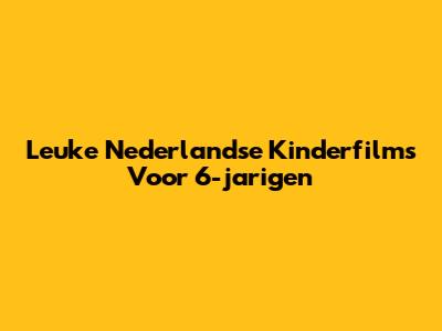 Leuke Nederlandse Kinderfilms Voor 6-jarigen
