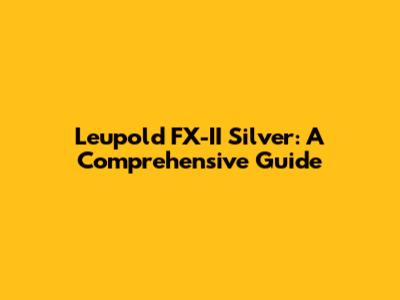 Leupold FX-II Silver: A Comprehensive Guide