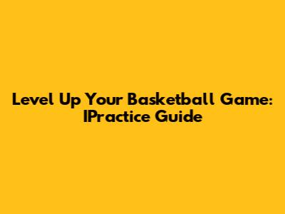 Level Up Your Basketball Game: IPractice Guide