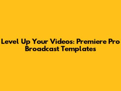 Level Up Your Videos: Premiere Pro Broadcast Templates