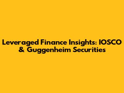 Leveraged Finance Insights: IOSCO & Guggenheim Securities