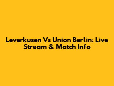 Leverkusen Vs Union Berlin: Live Stream & Match Info