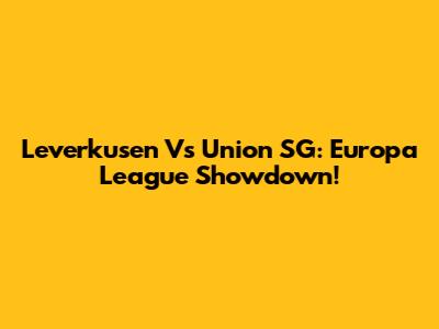 Leverkusen Vs Union SG: Europa League Showdown!