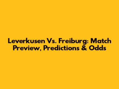 Leverkusen Vs. Freiburg: Match Preview, Predictions & Odds