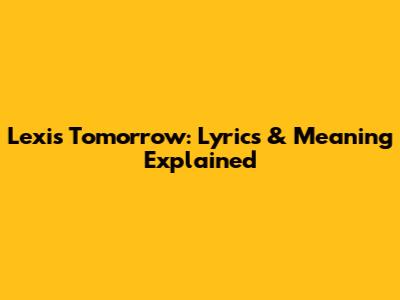 Lexi's 'Tomorrow': Lyrics & Meaning Explained