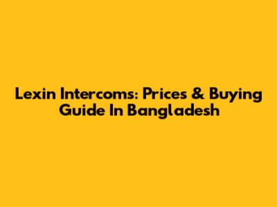 Lexin Intercoms: Prices & Buying Guide In Bangladesh