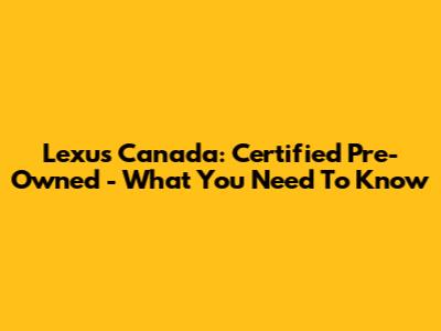 Lexus Canada: Certified Pre-Owned - What You Need To Know