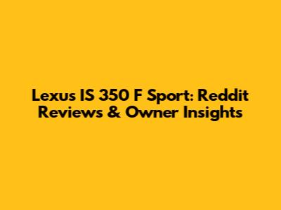 Lexus IS 350 F Sport: Reddit Reviews & Owner Insights