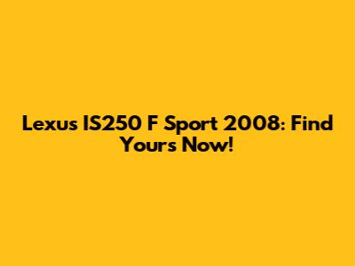 Lexus IS250 F Sport 2008: Find Yours Now!