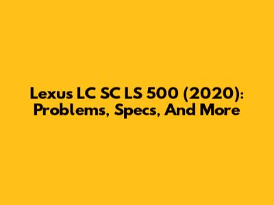 Lexus LC SC LS 500 (2020): Problems, Specs, And More