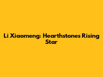 Li Xiaomeng: Hearthstone's Rising Star