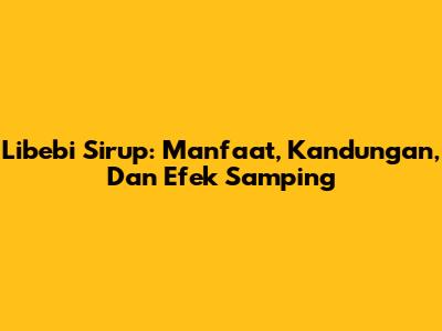 Libebi Sirup: Manfaat, Kandungan, Dan Efek Samping