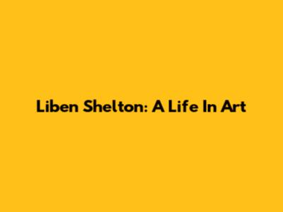 Liben Shelton: A Life In Art