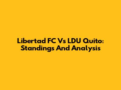 Libertad FC Vs LDU Quito: Standings And Analysis