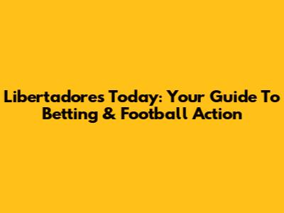 Libertadores Today: Your Guide To Betting & Football Action