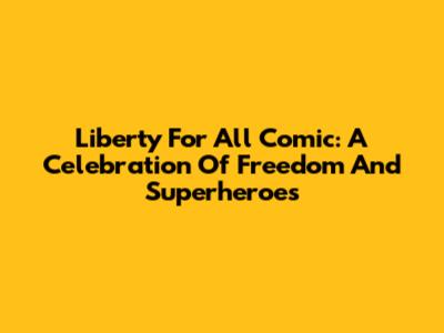 Liberty For All Comic: A Celebration Of Freedom And Superheroes
